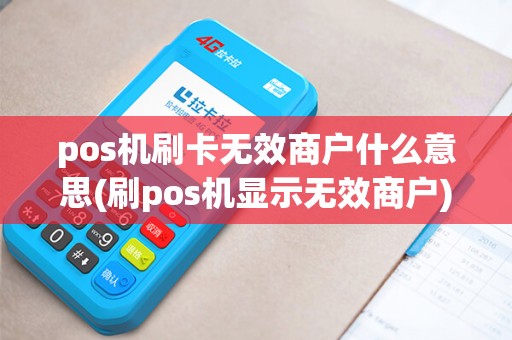 pos机刷卡无效商户什么意思(刷pos机显示无效商户)