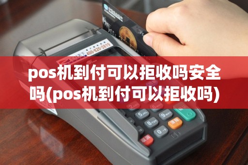pos机到付可以拒收吗安全吗(pos机到付可以拒收吗)