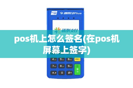 pos机上怎么签名(在pos机屏幕上签字)