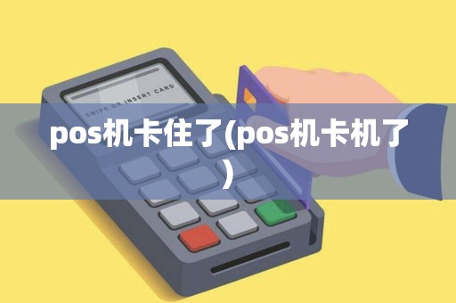 pos机卡住了(pos机卡机了)