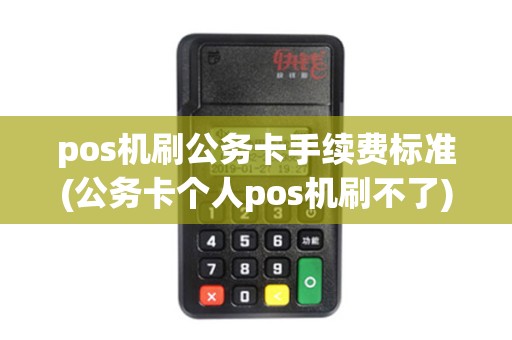 pos机刷公务卡手续费标准(公务卡个人pos机刷不了)