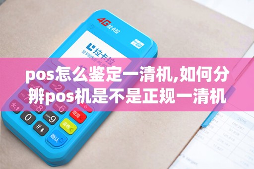 pos怎么鉴定一清机,如何分辨pos机是不是正规一清机