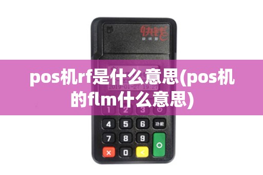 pos机rf是什么意思(pos机的flm什么意思)