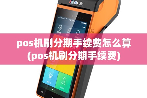 pos机刷分期手续费怎么算(pos机刷分期手续费)