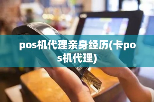 pos机代理亲身经历(卡pos机代理)