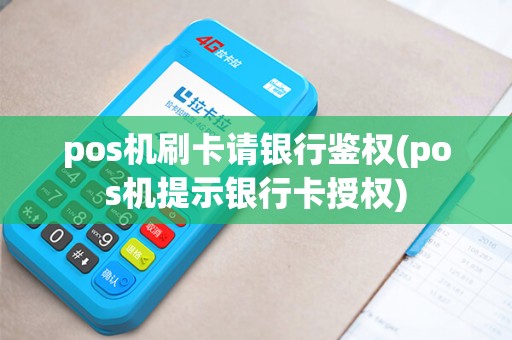 pos机刷卡请银行鉴权(pos机提示银行卡授权)