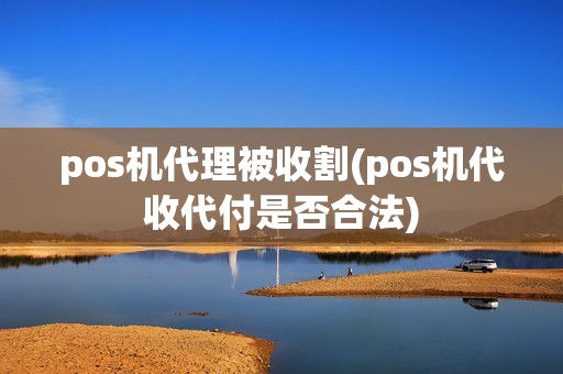 pos机代理被收割(pos机代收代付是否合法)