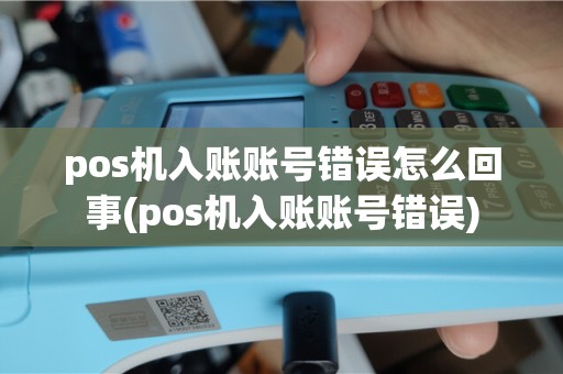 pos机入账账号错误怎么回事(pos机入账账号错误)