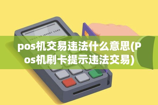 pos机交易违法什么意思(Pos机刷卡提示违法交易)