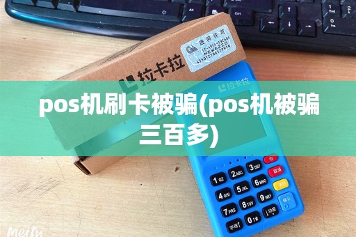 pos机刷卡被骗(pos机被骗三百多)