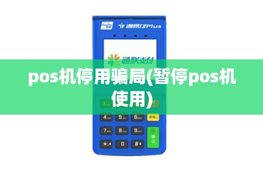 pos机停用骗局(暂停pos机使用)