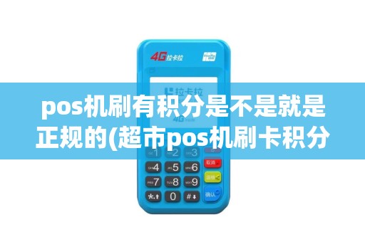 pos机刷有积分是不是就是正规的(超市pos机刷卡积分)