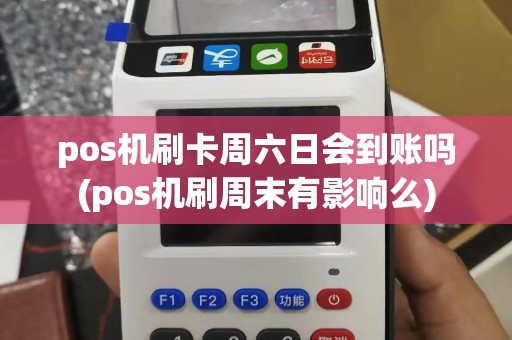 pos机刷卡周六日会到账吗(pos机刷周末有影响么)