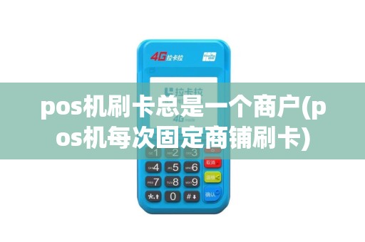 pos机刷卡总是一个商户(pos机每次固定商铺刷卡)