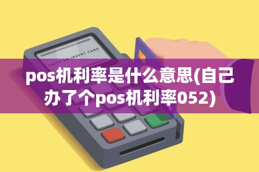 pos机利率是什么意思(自己办了个pos机利率052)