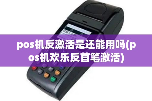 pos机反激活是还能用吗(pos机欢乐反首笔激活)