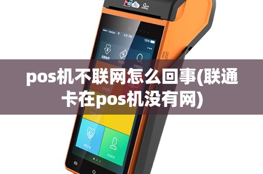 pos机不联网怎么回事(联通卡在pos机没有网)