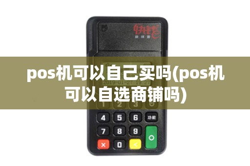 pos机可以自己买吗(pos机可以自选商铺吗)