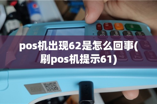 pos机出现62是怎么回事(刷pos机提示61)