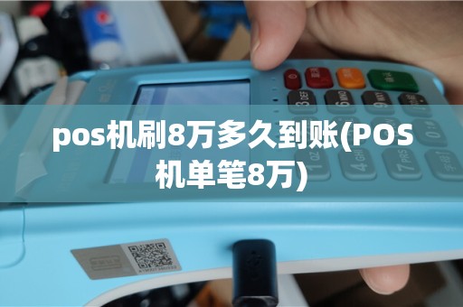 pos机刷8万多久到账(POS机单笔8万)