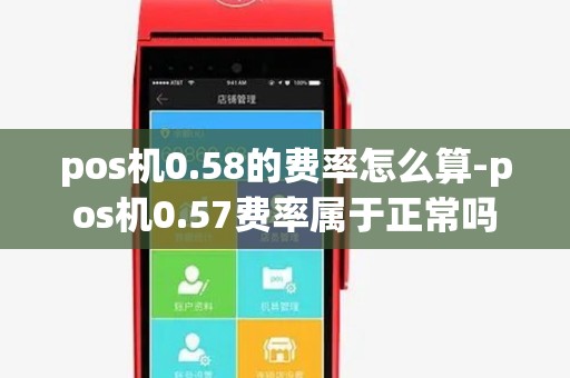 pos机0.58的费率怎么算-pos机0.57费率属于正常吗
