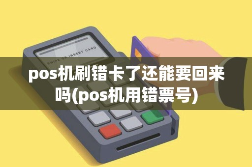 pos机刷错卡了还能要回来吗(pos机用错票号)