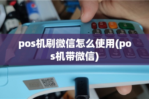 pos机刷微信怎么使用(pos机带微信)