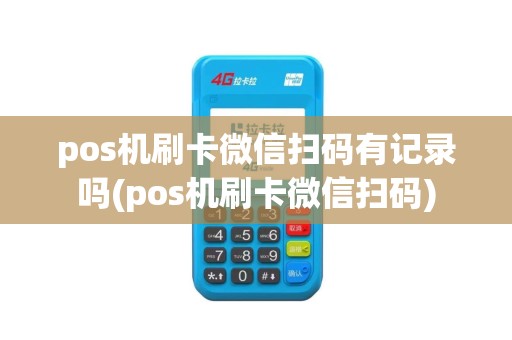 pos机刷卡微信扫码有记录吗(pos机刷卡微信扫码)