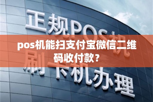 pos机能扫支付宝微信二维码收付款？
