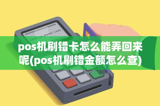 pos机刷错卡怎么能弄回来呢(pos机刷错金额怎么查)