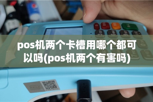 pos机两个卡槽用哪个都可以吗(pos机两个有害吗)
