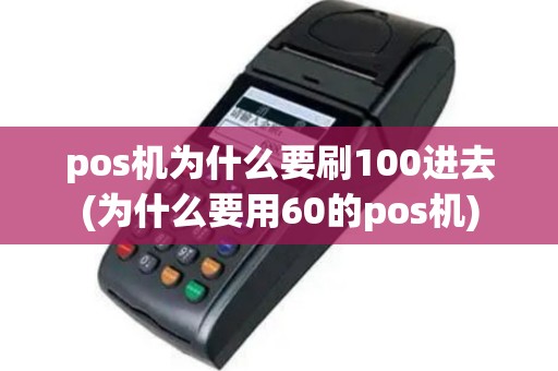 pos机为什么要刷100进去(为什么要用60的pos机)