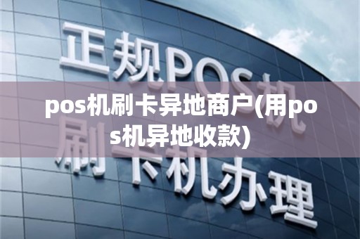 pos机刷卡异地商户(用pos机异地收款)