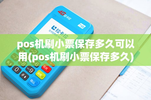 pos机刷小票保存多久可以用(pos机刷小票保存多久)