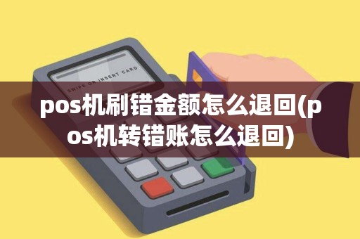 pos机刷错金额怎么退回(pos机转错账怎么退回)