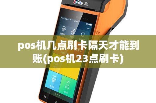 pos机几点刷卡隔天才能到账(pos机23点刷卡)