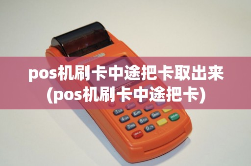 pos机刷卡中途把卡取出来(pos机刷卡中途把卡)