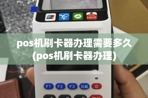 pos机刷卡器办理需要多久(pos机刷卡器办理)