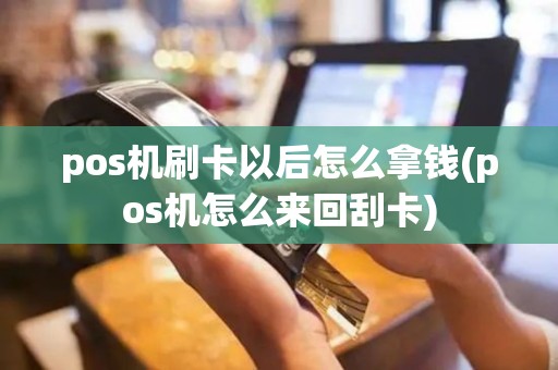 pos机刷卡以后怎么拿钱(pos机怎么来回刮卡)