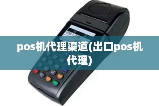 pos机代理渠道(出口pos机代理)