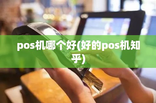 pos机哪个好(好的pos机知乎)