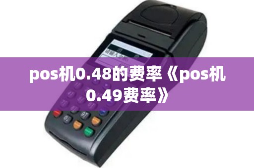 pos机0.48的费率《pos机0.49费率》