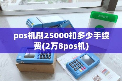 pos机刷25000扣多少手续费(2万8pos机)