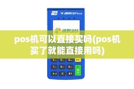 pos机可以直接买吗(pos机买了就能直接用吗)