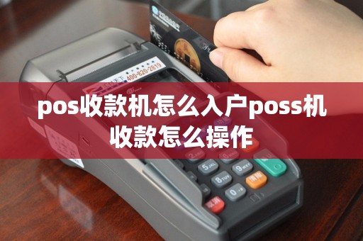 pos收款机怎么入户poss机收款怎么操作