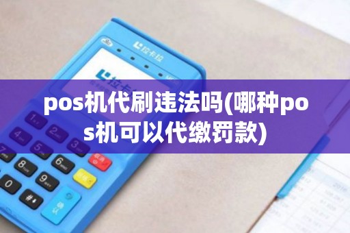 pos机代刷违法吗(哪种pos机可以代缴罚款)
