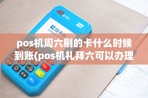 pos机周六刷的卡什么时候到账(pos机礼拜六可以办理吗)