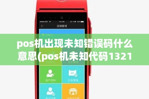 pos机出现未知错误码什么意思(pos机未知代码1321)