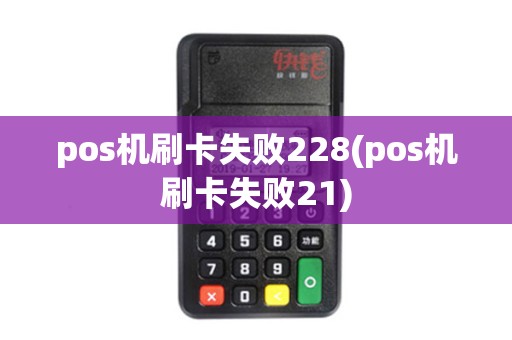 pos机刷卡失败228(pos机刷卡失败21)
