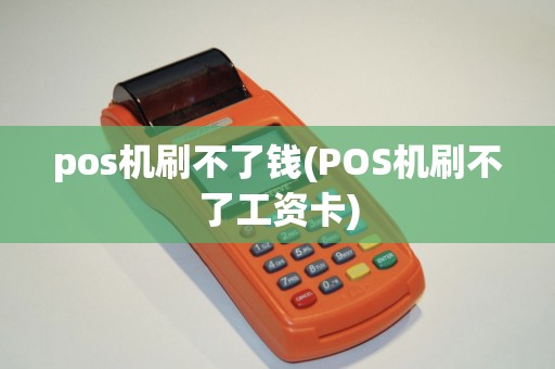 pos机刷不了钱(POS机刷不了工资卡)